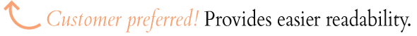 Customer preferred!  Provides easier readability